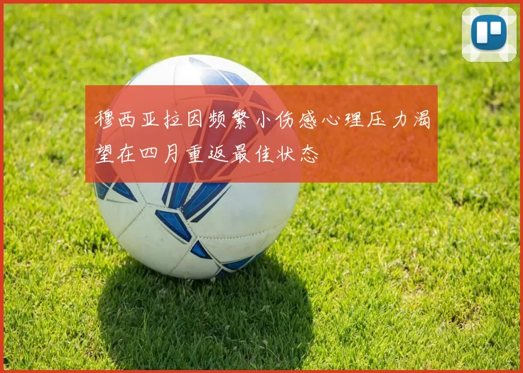 穆西亚拉因频繁小伤感心理压力渴望在四月重返最佳状态