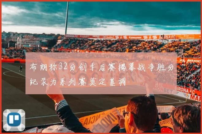 布朗称32分创季后赛揭幕战净胜分纪录为系列赛奠定基调