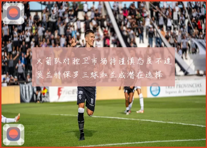 火箭队对控卫市场持谨慎态度不追莫兰特保罗三球加兰成潜在选择