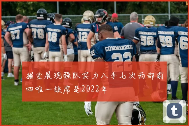 掘金展现强队实力八季七次西部前四唯一缺席是2022年
