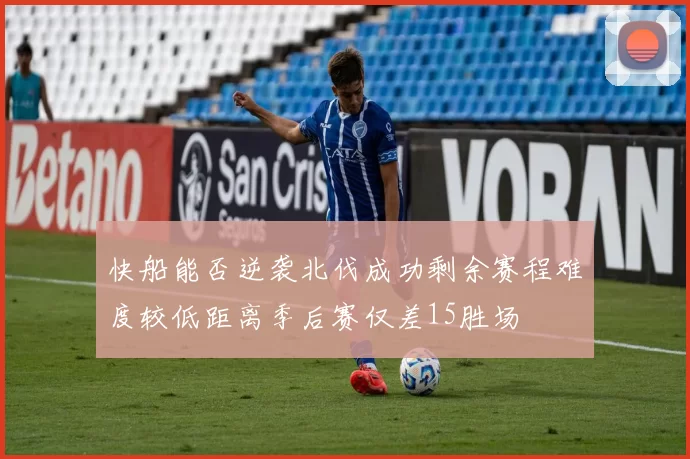 快船能否逆袭北伐成功剩余赛程难度较低距离季后赛仅差15胜场