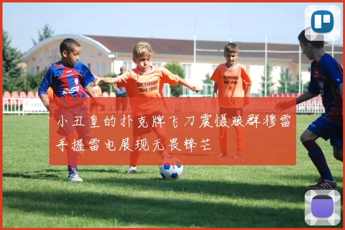 小丑皇的扑克牌飞刀震慑狼群穆雷手握雷电展现无畏锋芒