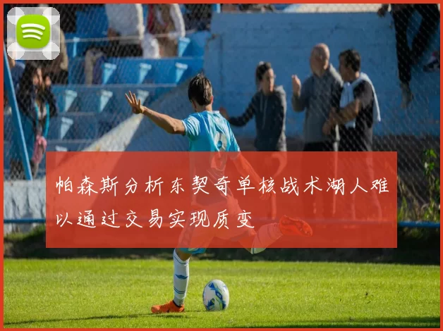 帕森斯分析东契奇单核战术湖人难以通过交易实现质变