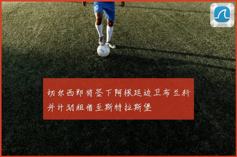 切尔西即将签下阿根廷边卫布兰科并计划租借至斯特拉斯堡