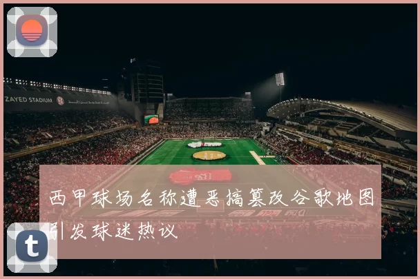 西甲球场名称遭恶搞篡改谷歌地图引发球迷热议