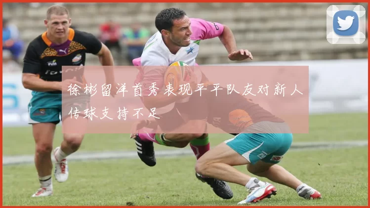 徐彬留洋首秀表现平平队友对新人传球支持不足