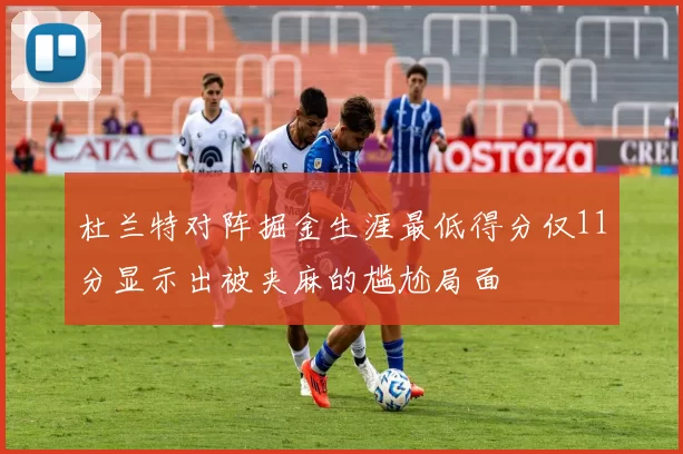 杜兰特对阵掘金生涯最低得分仅11分显示出被夹麻的尴尬局面
